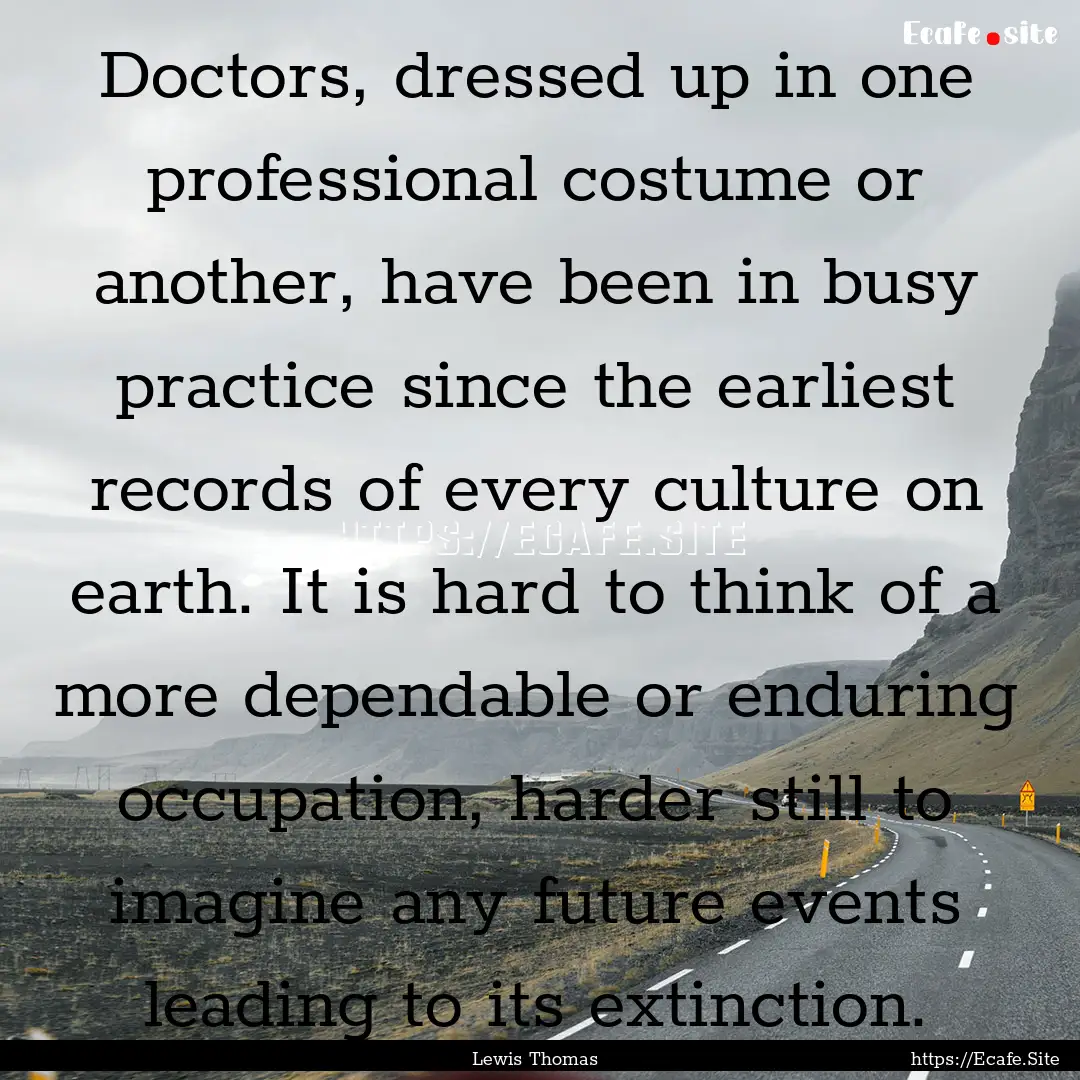 Doctors, dressed up in one professional costume.... : Quote by Lewis Thomas