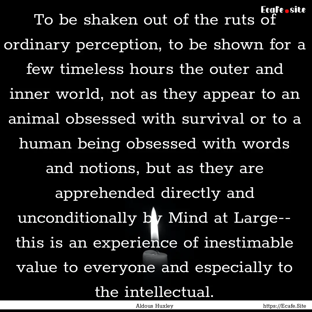 To be shaken out of the ruts of ordinary.... : Quote by Aldous Huxley