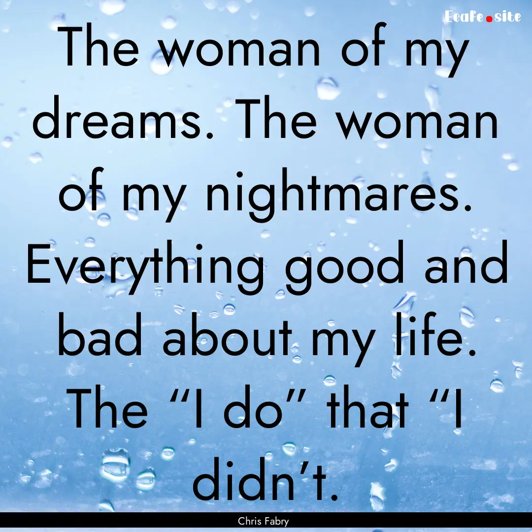 The woman of my dreams. The woman of my nightmares..... : Quote by Chris Fabry