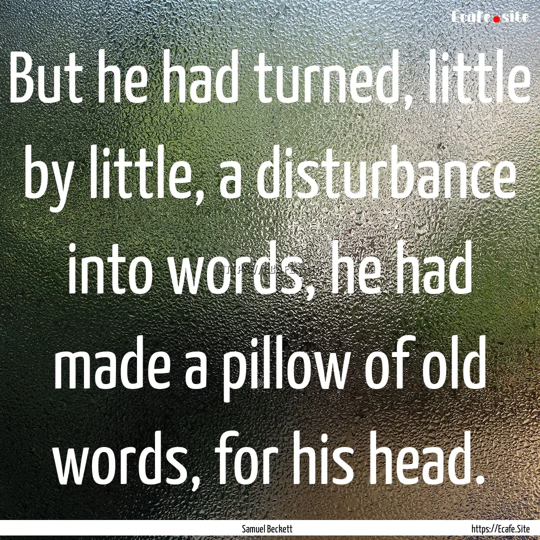 But he had turned, little by little, a disturbance.... : Quote by Samuel Beckett