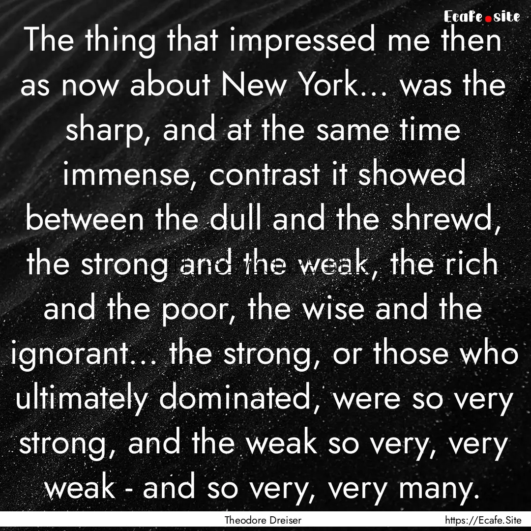 The thing that impressed me then as now about.... : Quote by Theodore Dreiser