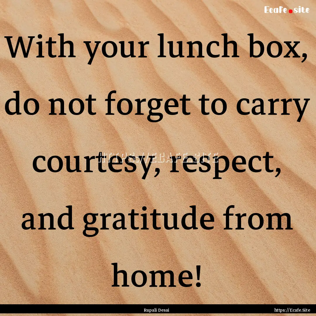 With your lunch box, do not forget to carry.... : Quote by Rupali Desai