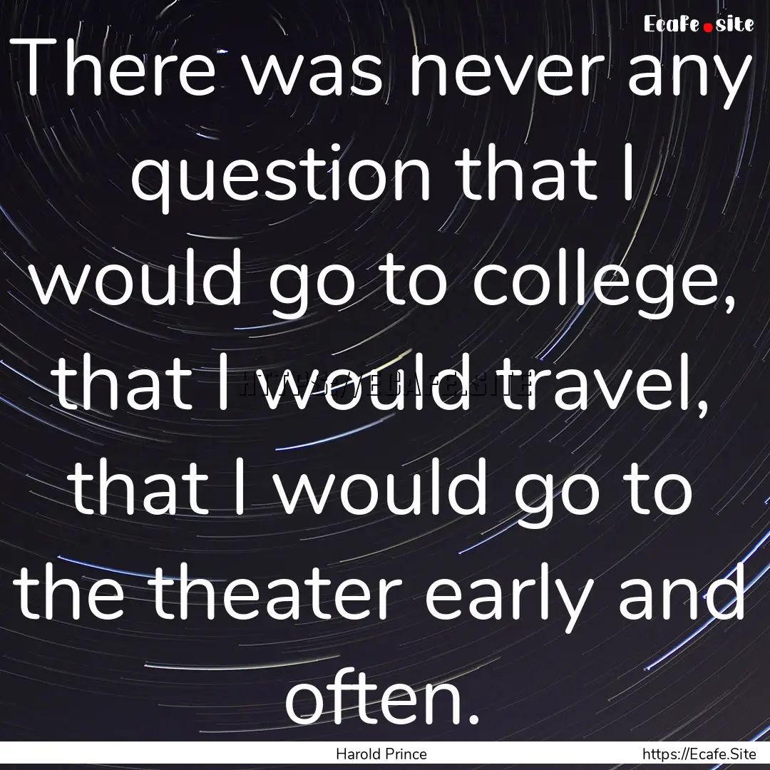 There was never any question that I would.... : Quote by Harold Prince