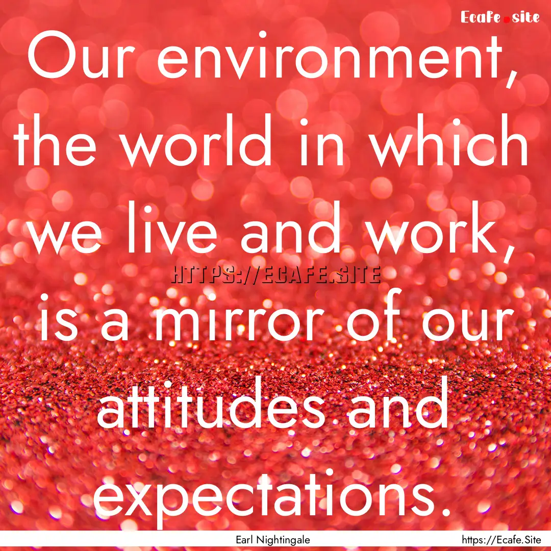 Our environment, the world in which we live.... : Quote by Earl Nightingale