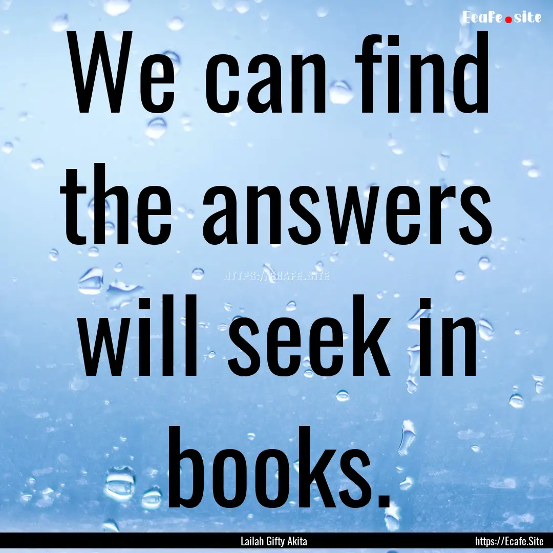 We can find the answers will seek in books..... : Quote by Lailah Gifty Akita