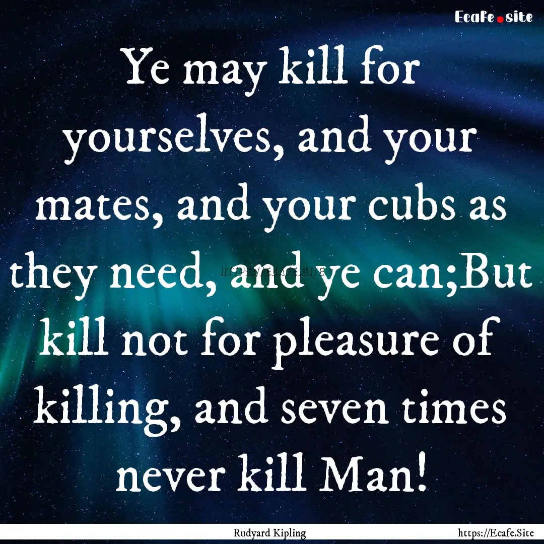 Ye may kill for yourselves, and your mates,.... : Quote by Rudyard Kipling