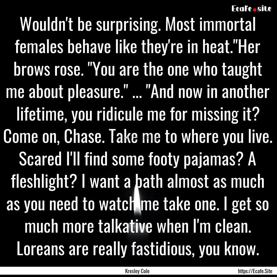 Wouldn't be surprising. Most immortal females.... : Quote by Kresley Cole