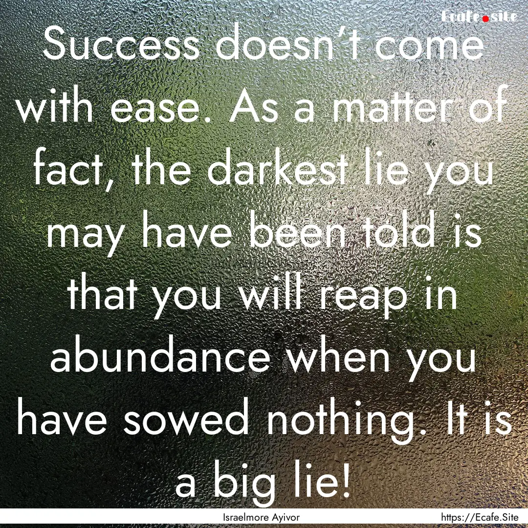 Success doesn’t come with ease. As a matter.... : Quote by Israelmore Ayivor