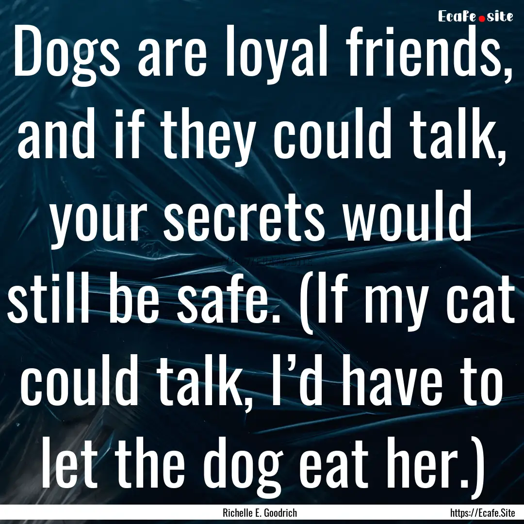 Dogs are loyal friends, and if they could.... : Quote by Richelle E. Goodrich