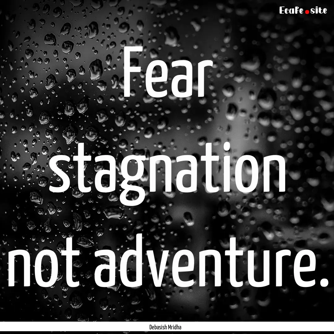 Fear stagnation not adventure. : Quote by Debasish Mridha