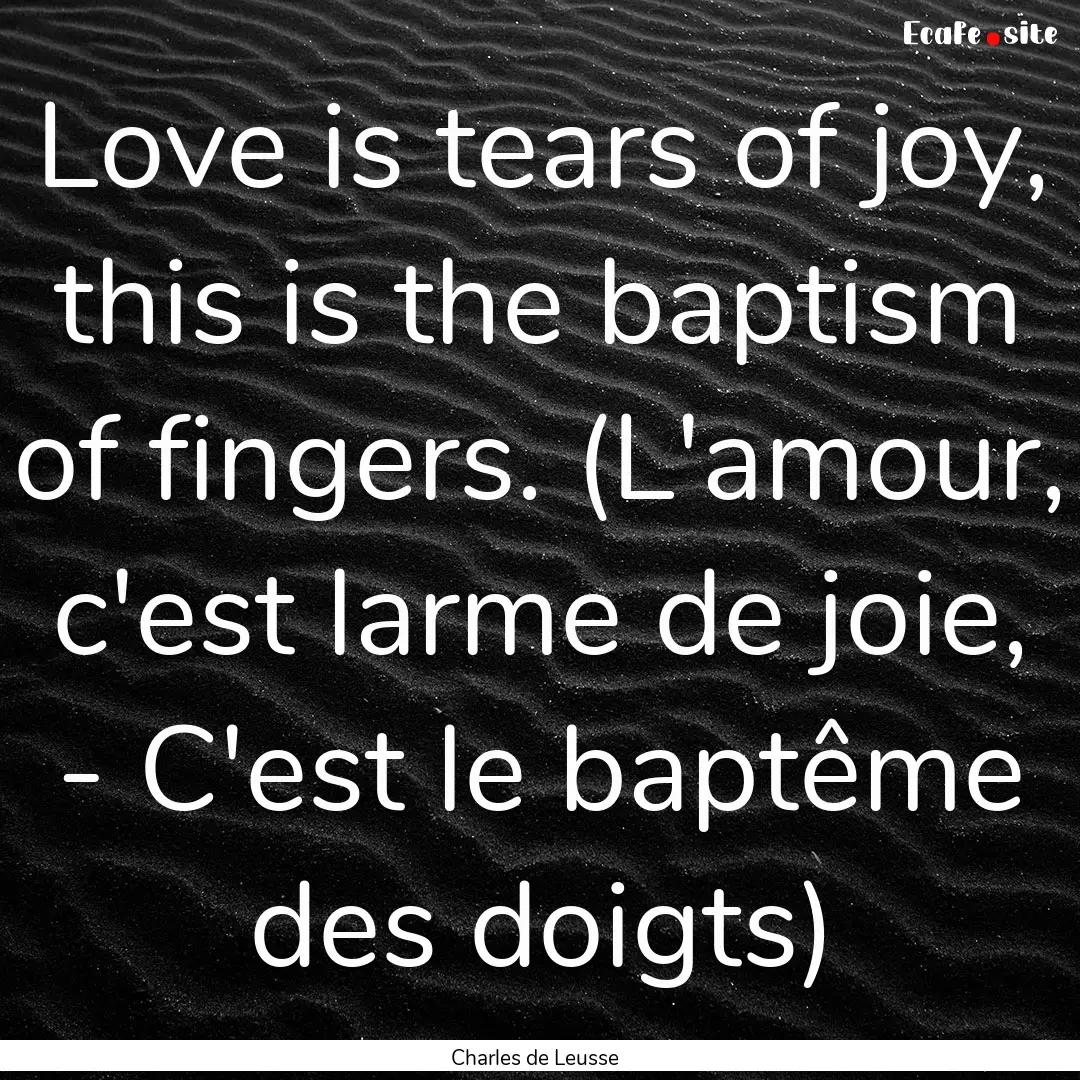 Love is tears of joy, this is the baptism.... : Quote by Charles de Leusse