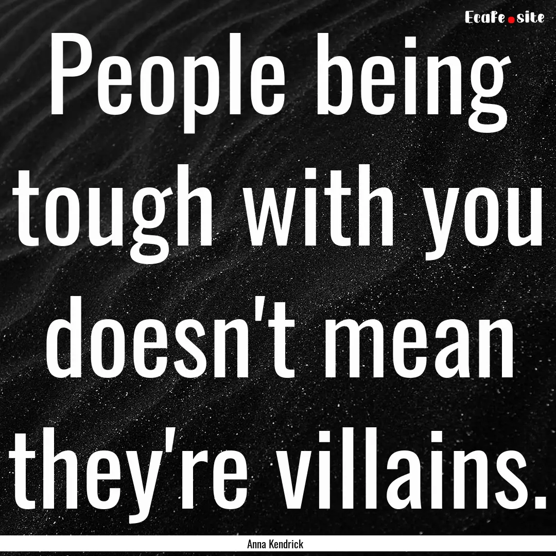 People being tough with you doesn't mean.... : Quote by Anna Kendrick