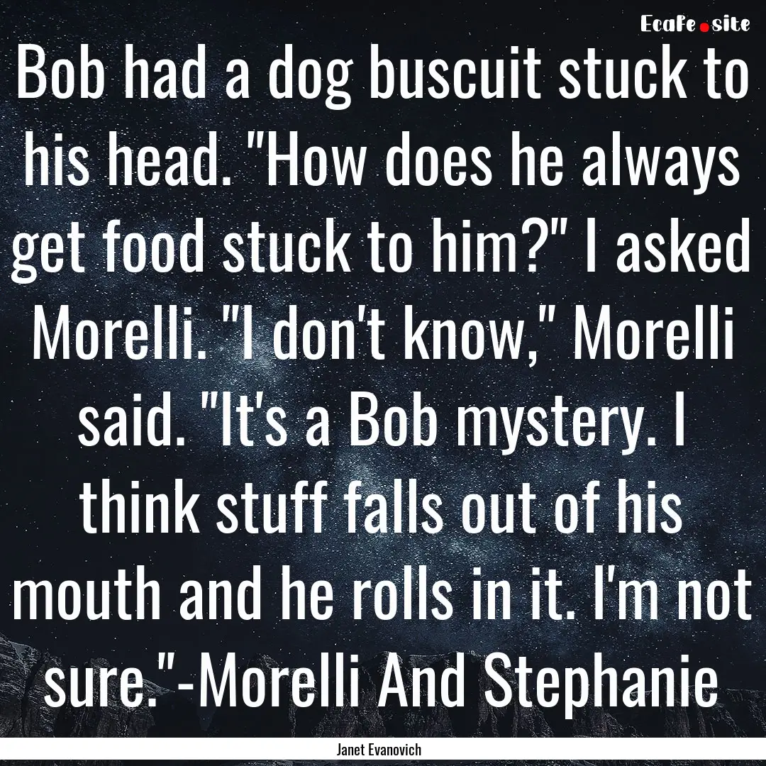 Bob had a dog buscuit stuck to his head..... : Quote by Janet Evanovich