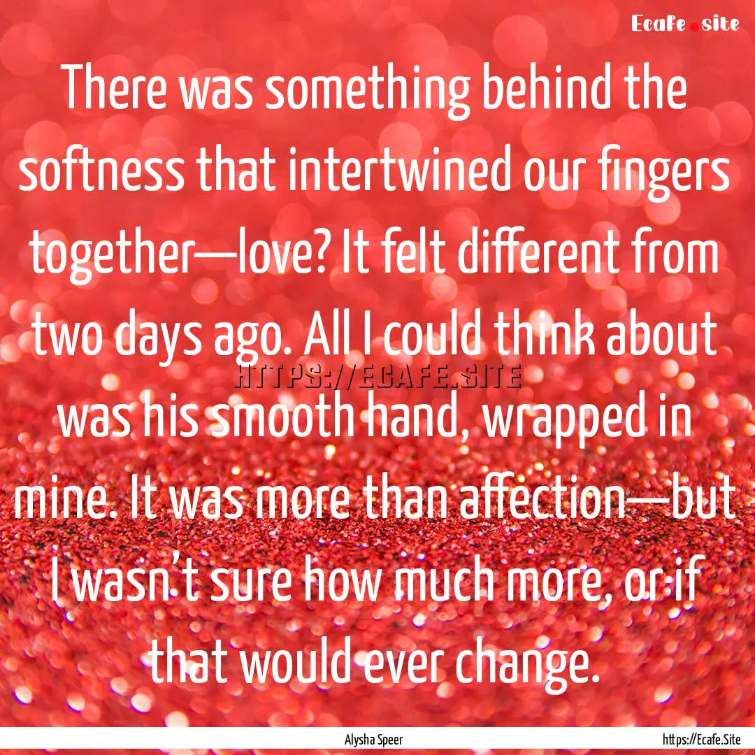 There was something behind the softness that.... : Quote by Alysha Speer