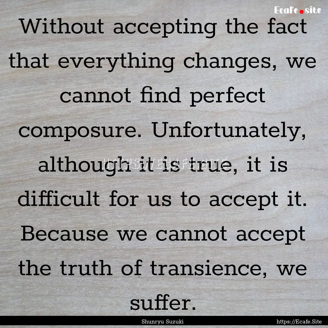 Without accepting the fact that everything.... : Quote by Shunryu Suzuki