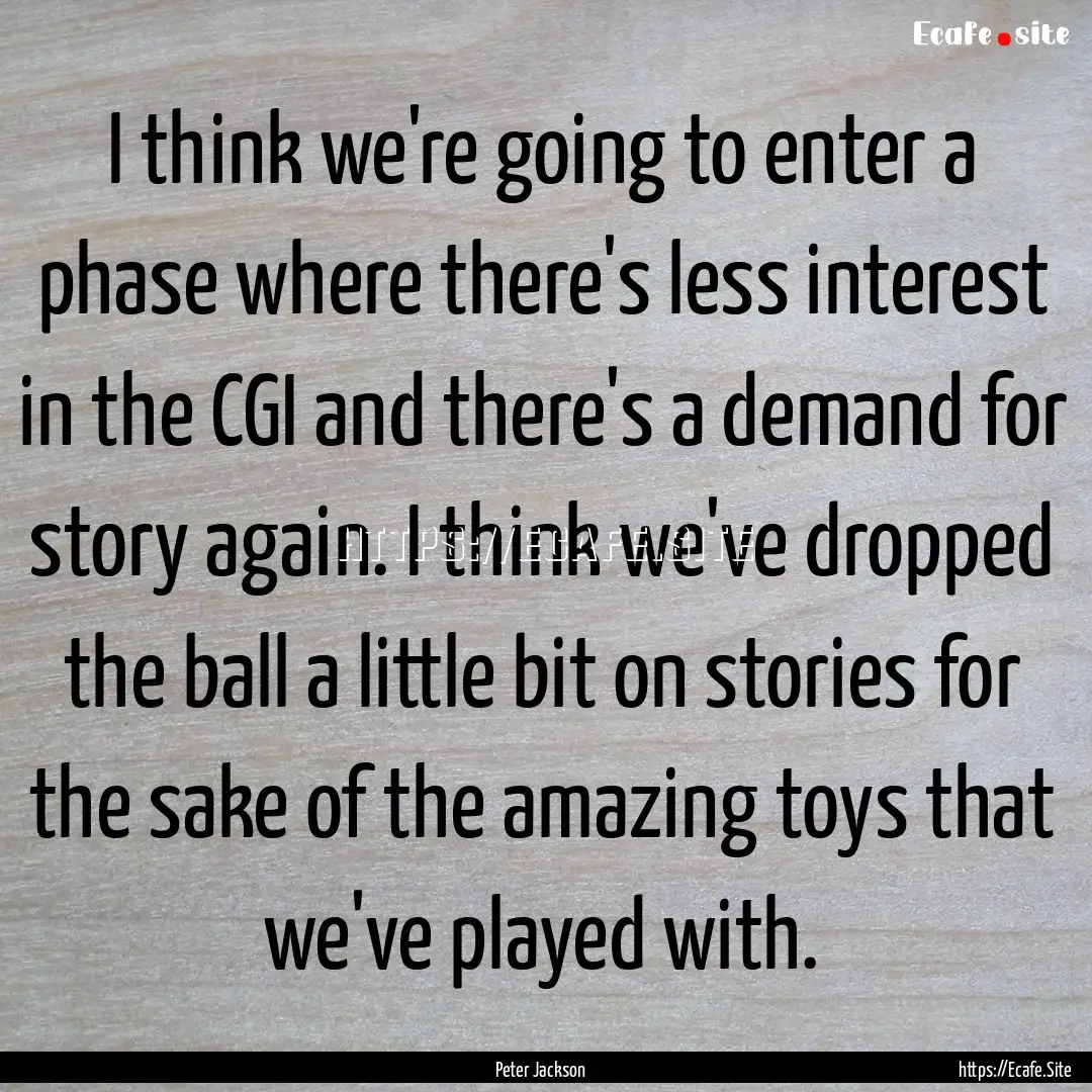 I think we're going to enter a phase where.... : Quote by Peter Jackson