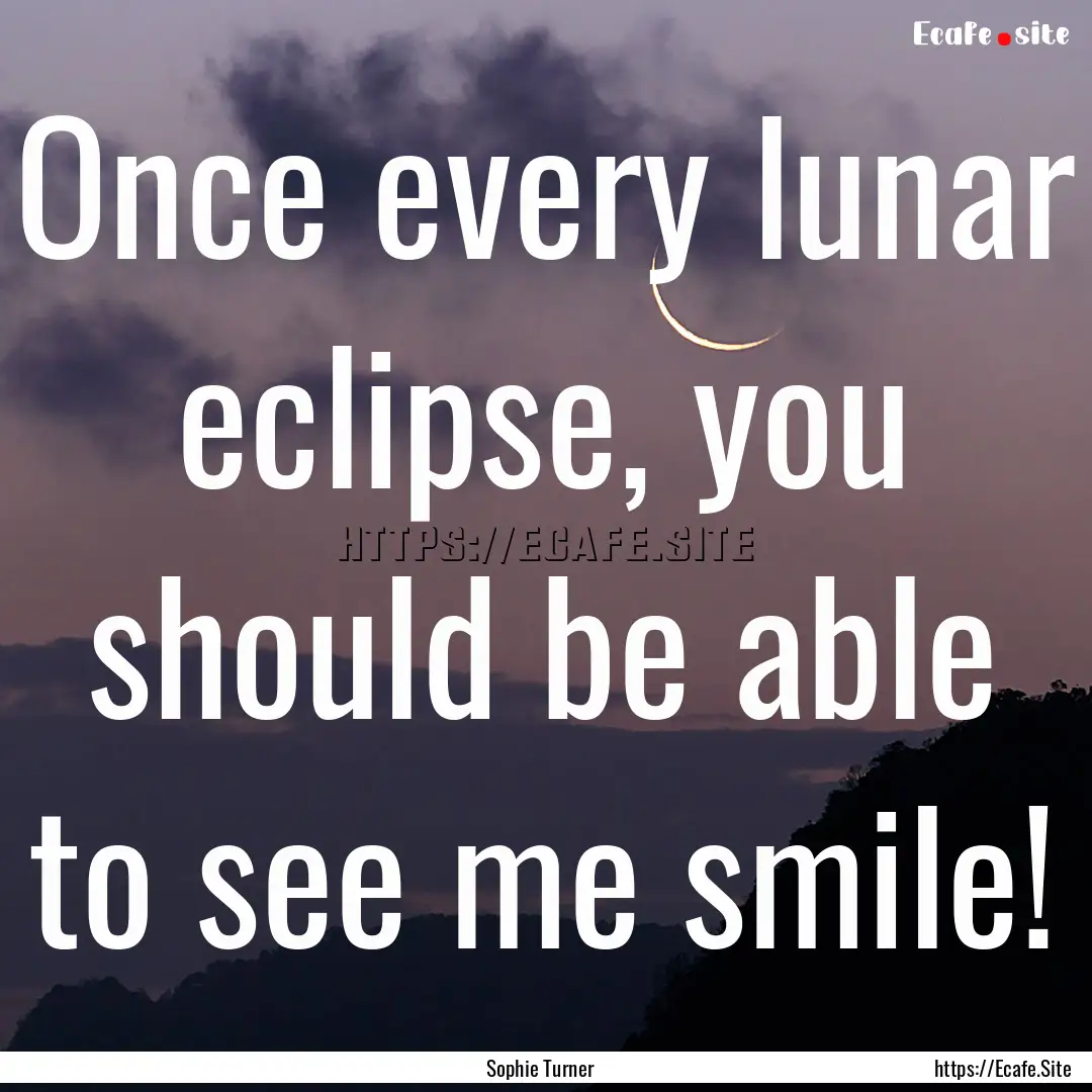 Once every lunar eclipse, you should be able.... : Quote by Sophie Turner