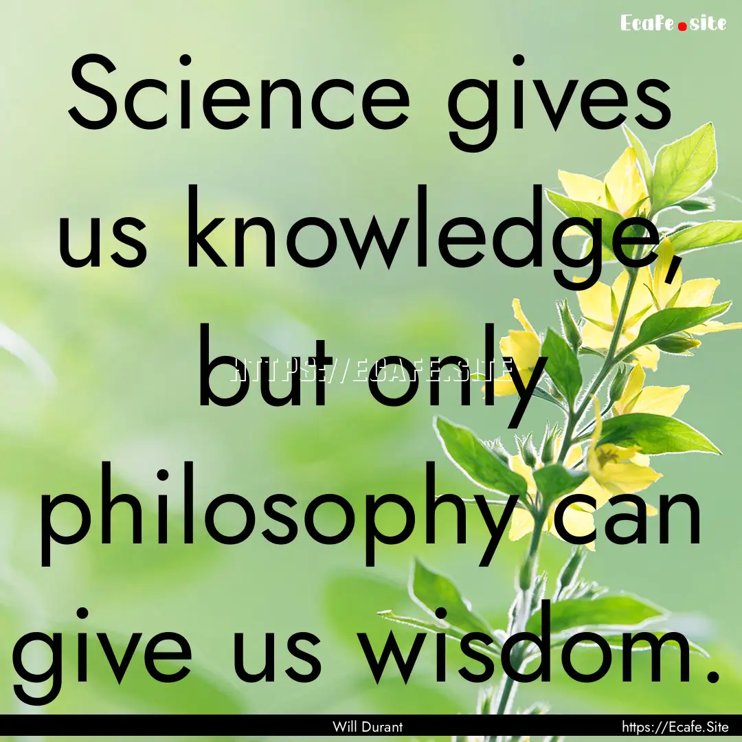 Science gives us knowledge, but only philosophy.... : Quote by Will Durant