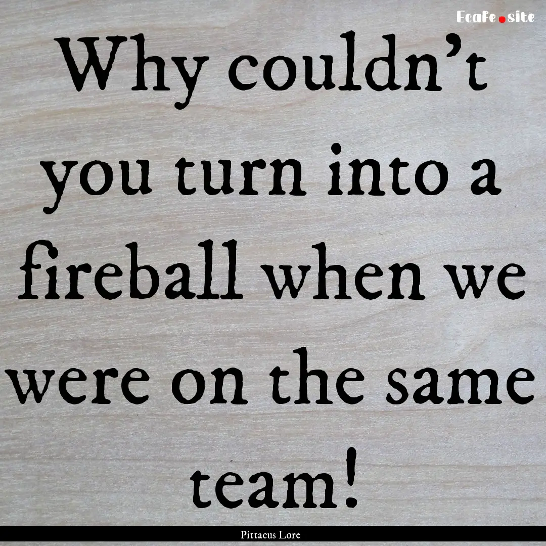 Why couldn't you turn into a fireball when.... : Quote by Pittacus Lore