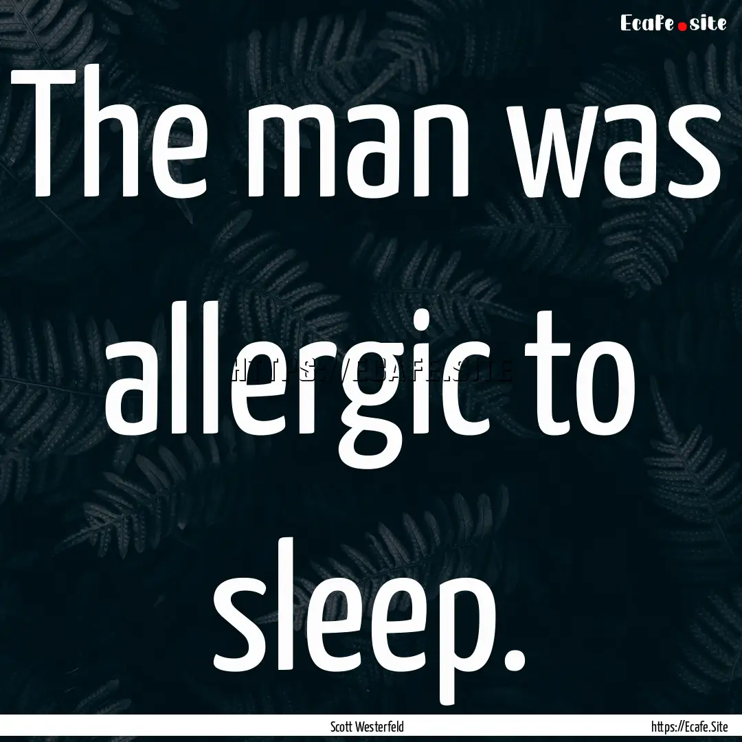 The man was allergic to sleep. : Quote by Scott Westerfeld