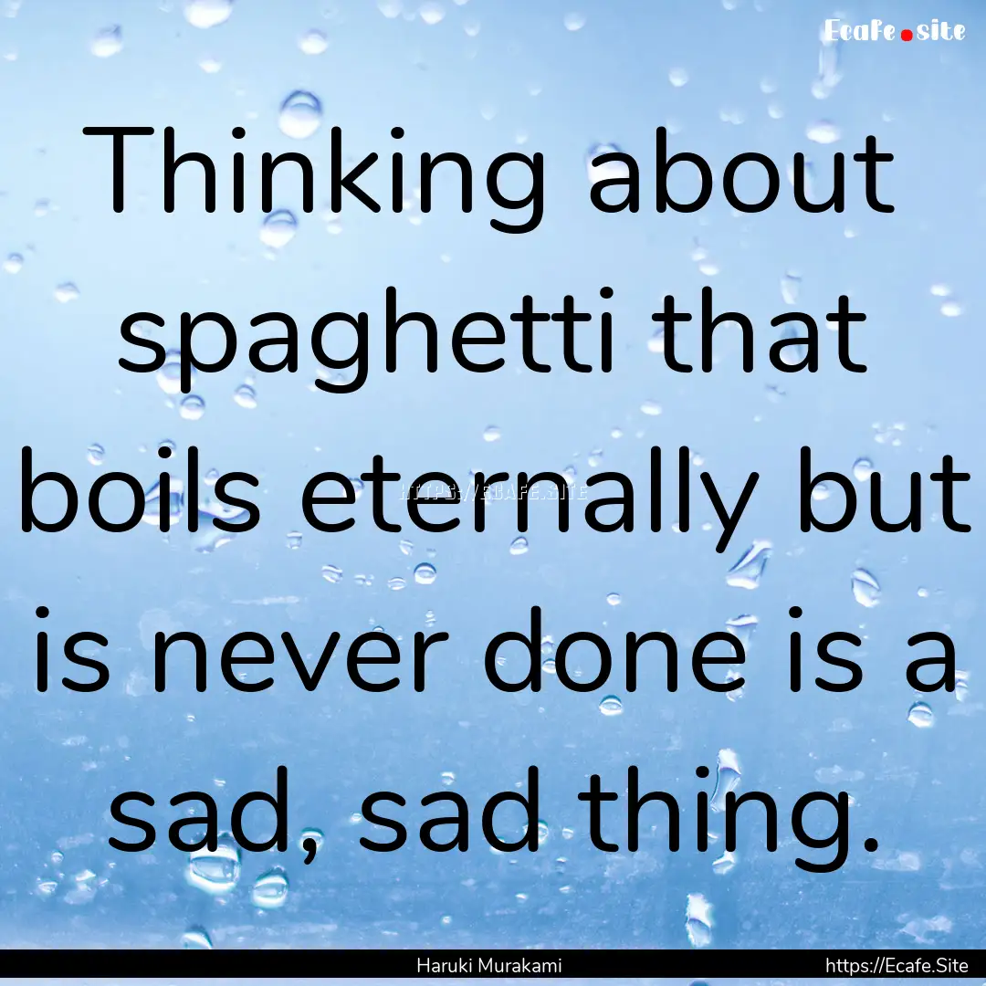 Thinking about spaghetti that boils eternally.... : Quote by Haruki Murakami