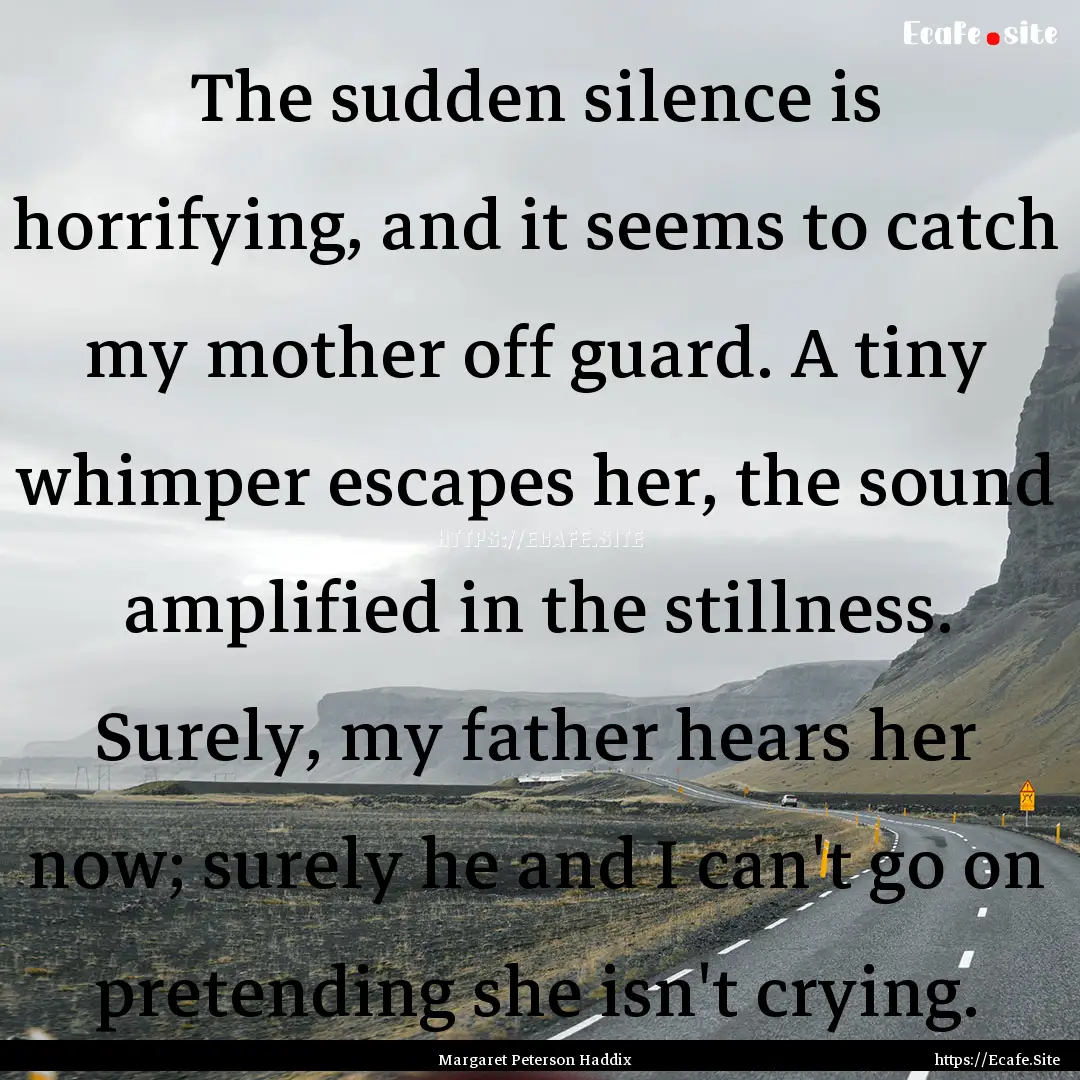 The sudden silence is horrifying, and it.... : Quote by Margaret Peterson Haddix