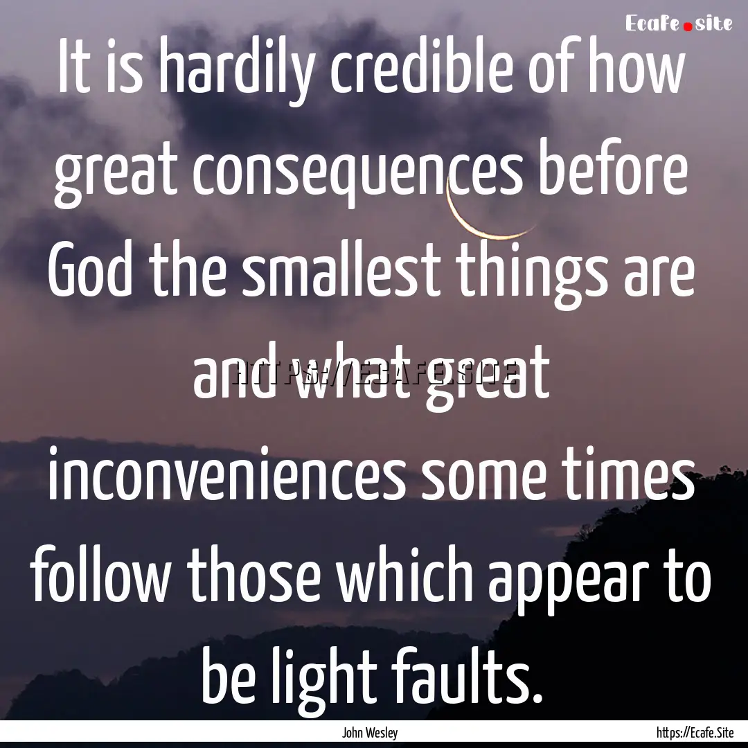 It is hardily credible of how great consequences.... : Quote by John Wesley