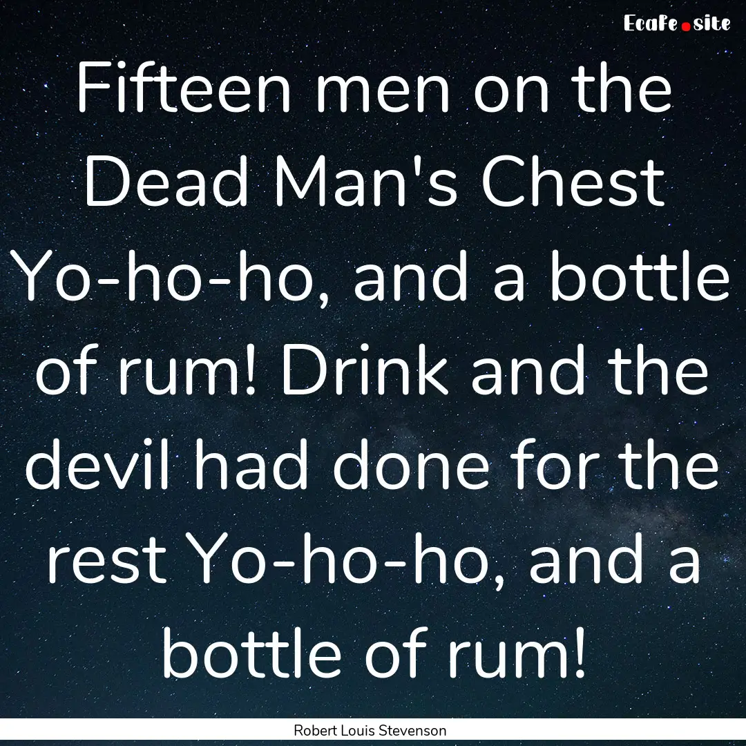 Fifteen men on the Dead Man's Chest Yo-ho-ho,.... : Quote by Robert Louis Stevenson