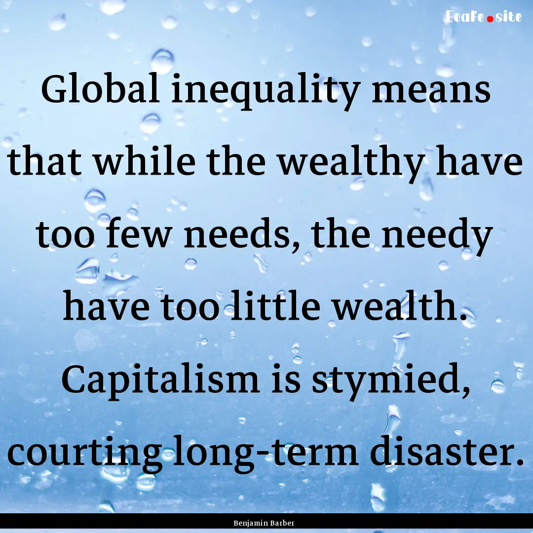 Global inequality means that while the wealthy.... : Quote by Benjamin Barber