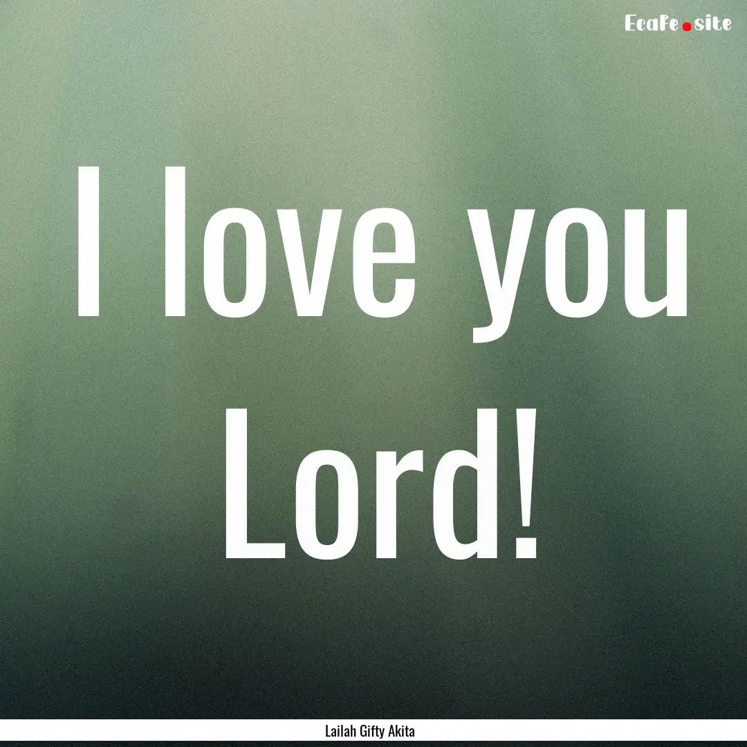 I love you Lord! : Quote by Lailah Gifty Akita