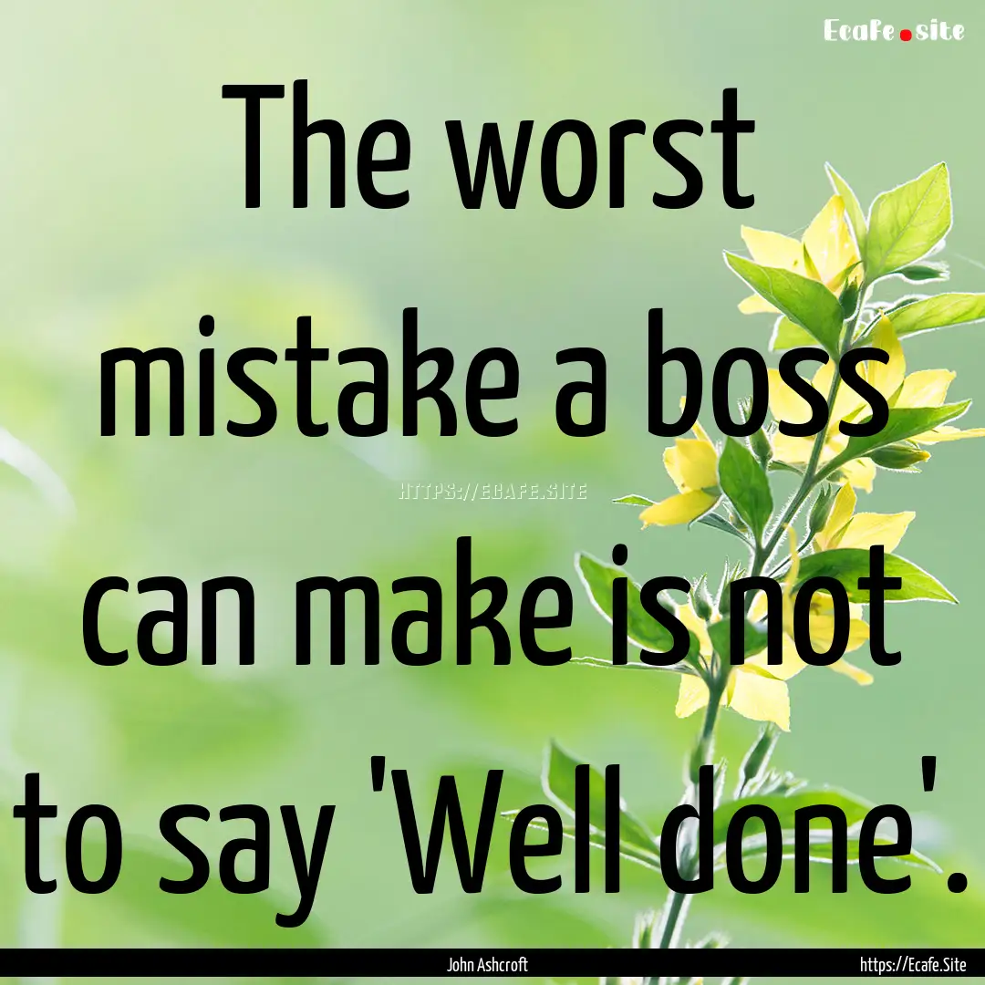 The worst mistake a boss can make is not.... : Quote by John Ashcroft