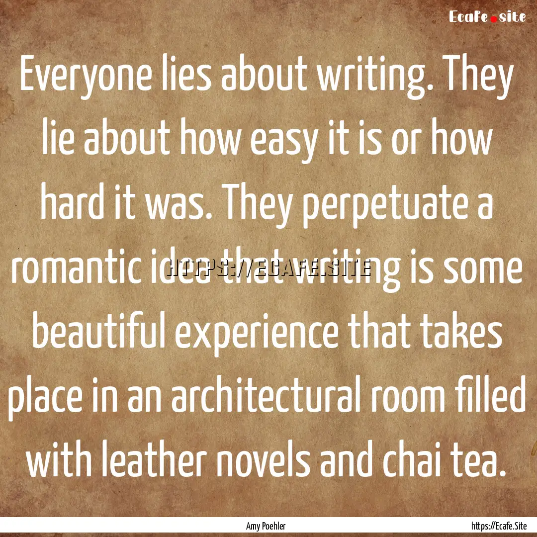 Everyone lies about writing. They lie about.... : Quote by Amy Poehler