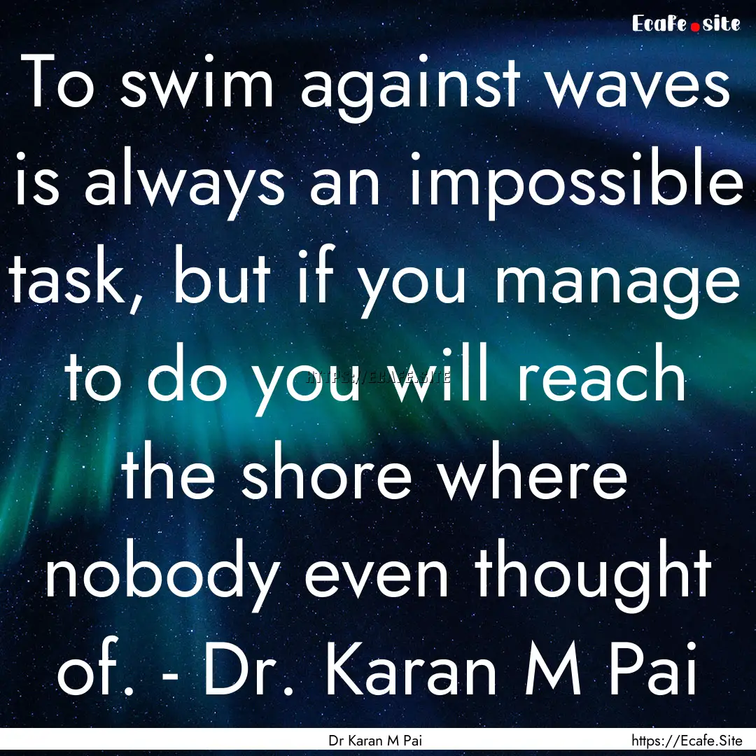 To swim against waves is always an impossible.... : Quote by Dr Karan M Pai