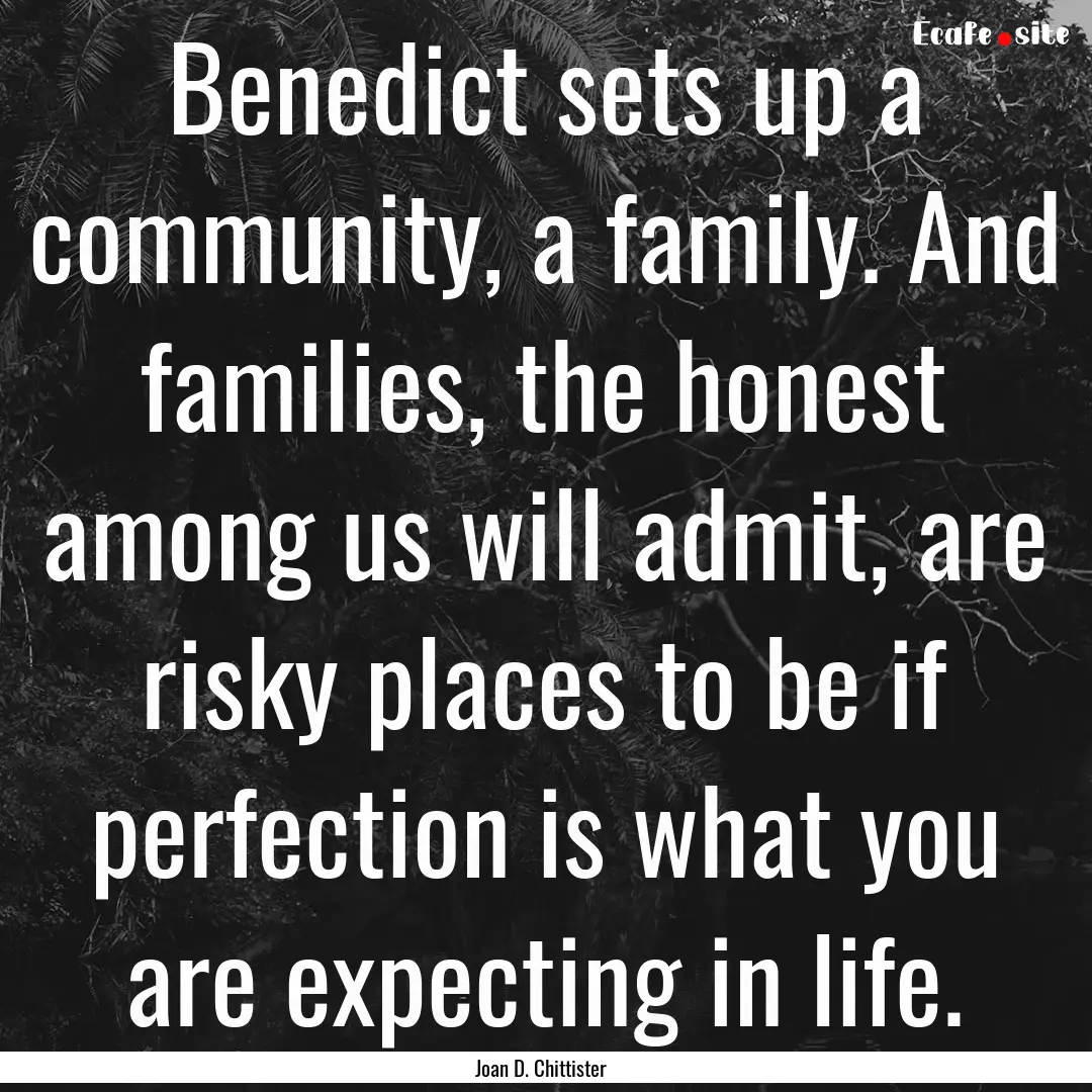 Benedict sets up a community, a family. And.... : Quote by Joan D. Chittister