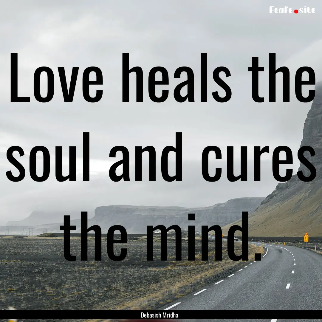 Love heals the soul and cures the mind. : Quote by Debasish Mridha