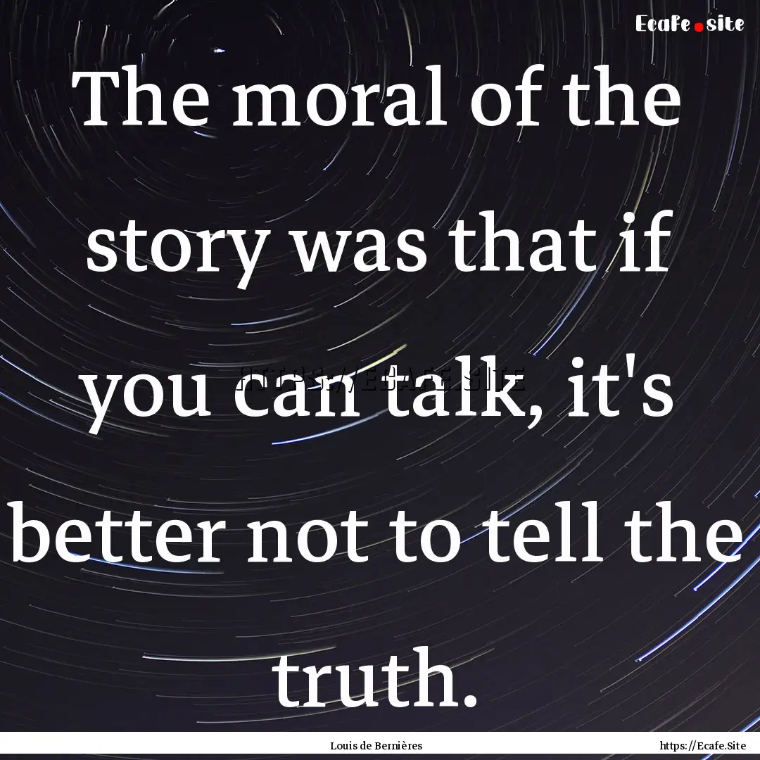 The moral of the story was that if you can.... : Quote by Louis de Bernières