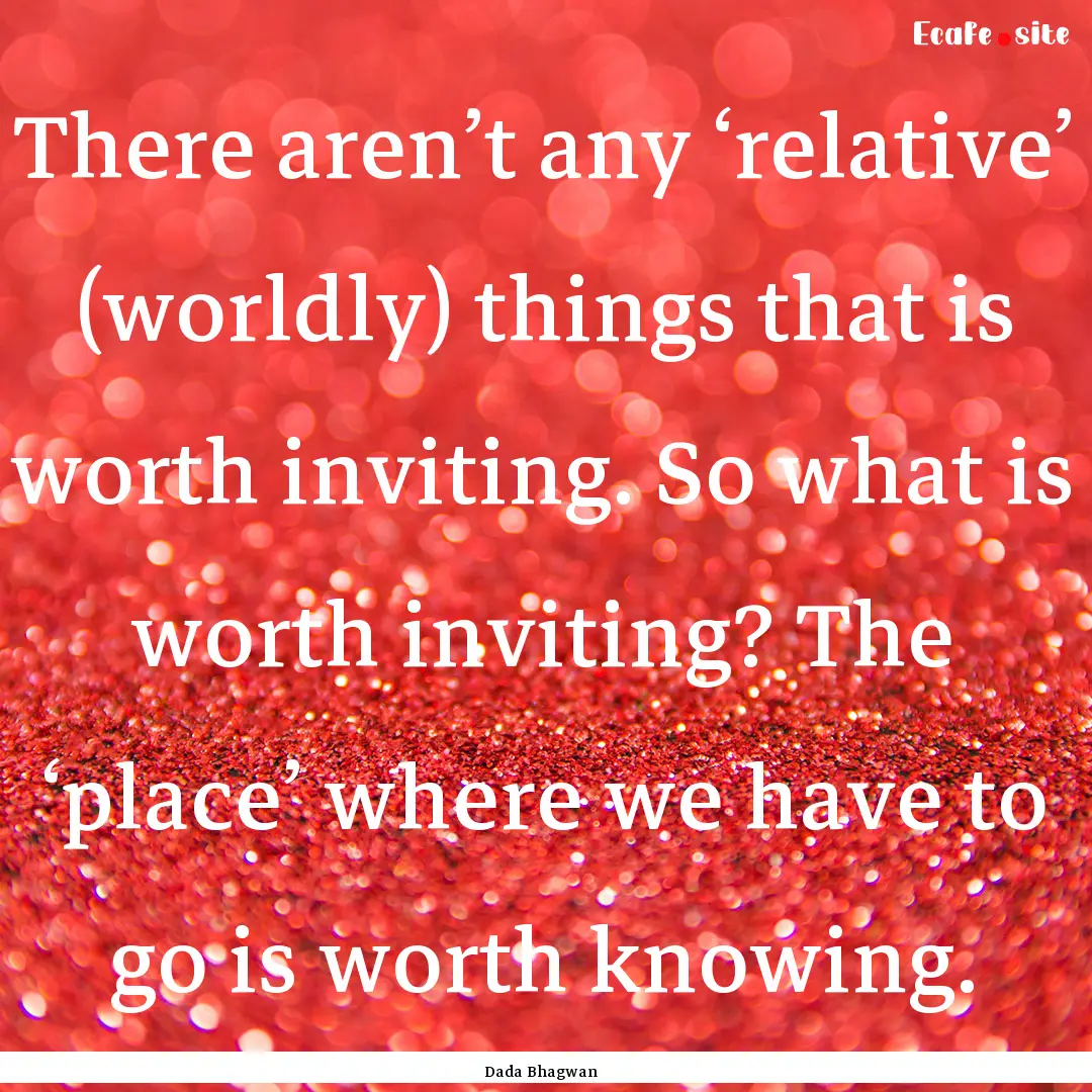 There aren’t any ‘relative’ (worldly).... : Quote by Dada Bhagwan