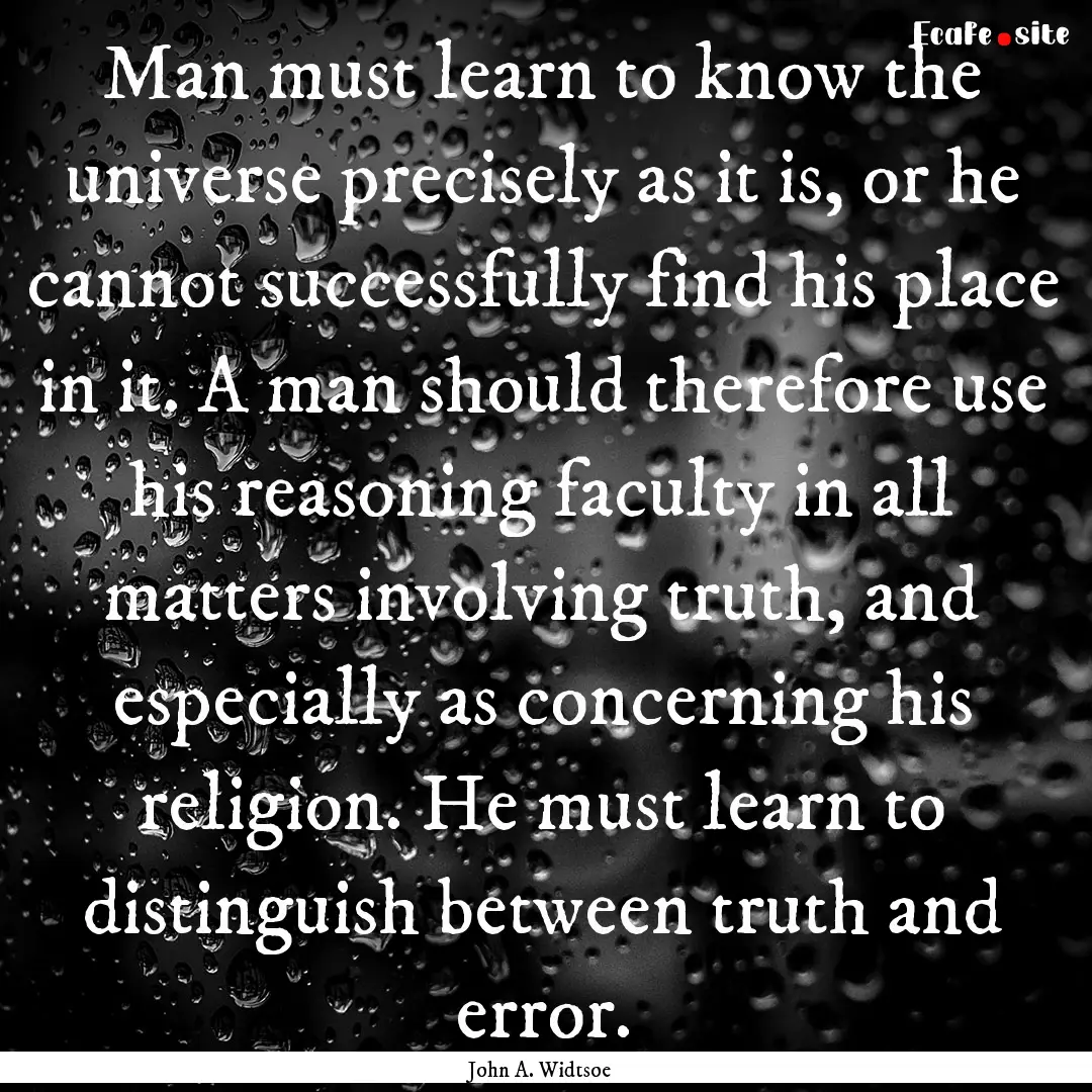 Man must learn to know the universe precisely.... : Quote by John A. Widtsoe