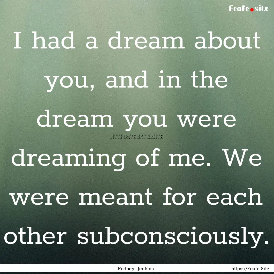 I had a dream about you, and in the dream.... : Quote by Rodney Jenkins