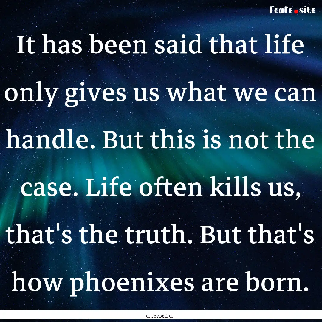 It has been said that life only gives us.... : Quote by C. JoyBell C.