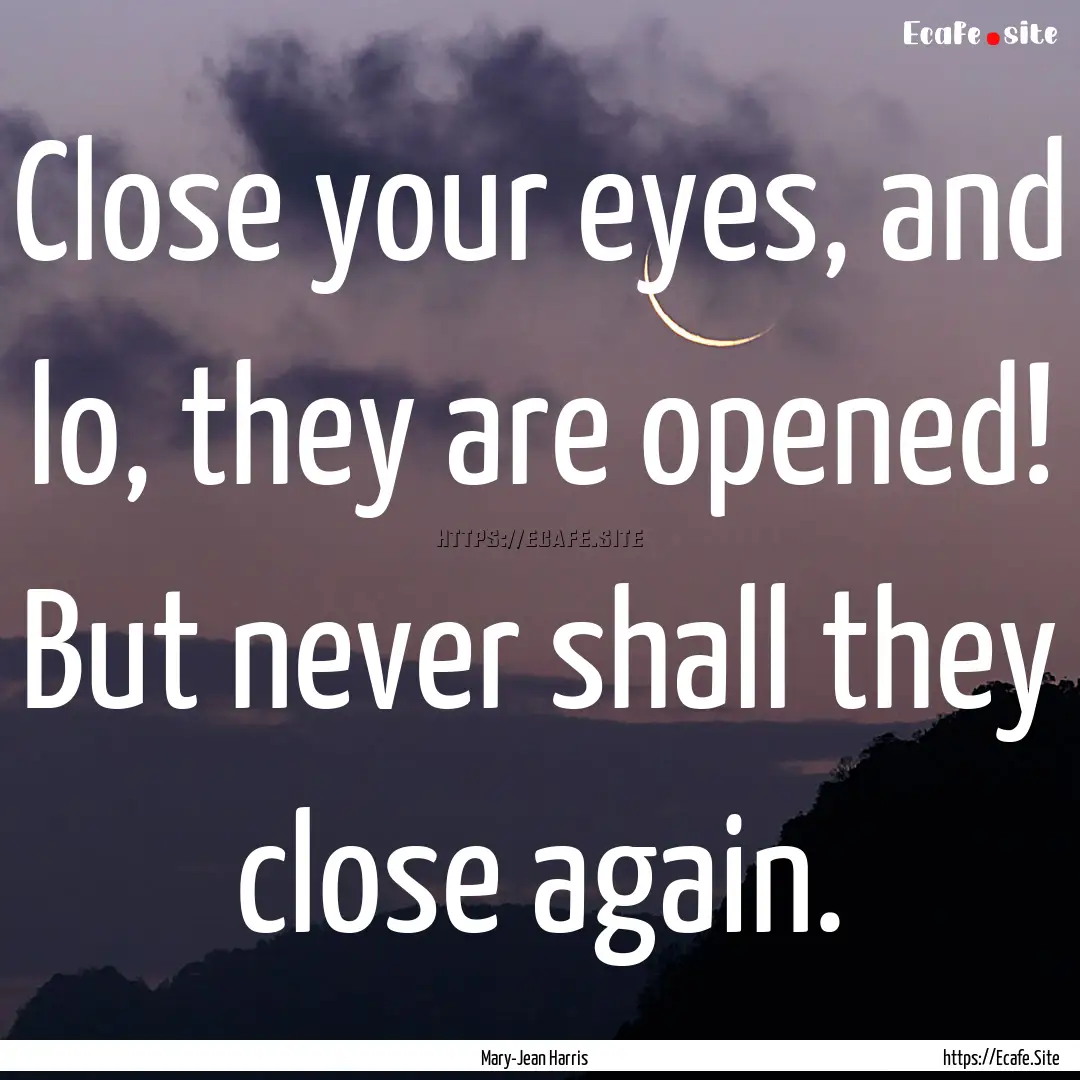 Close your eyes, and lo, they are opened!.... : Quote by Mary-Jean Harris