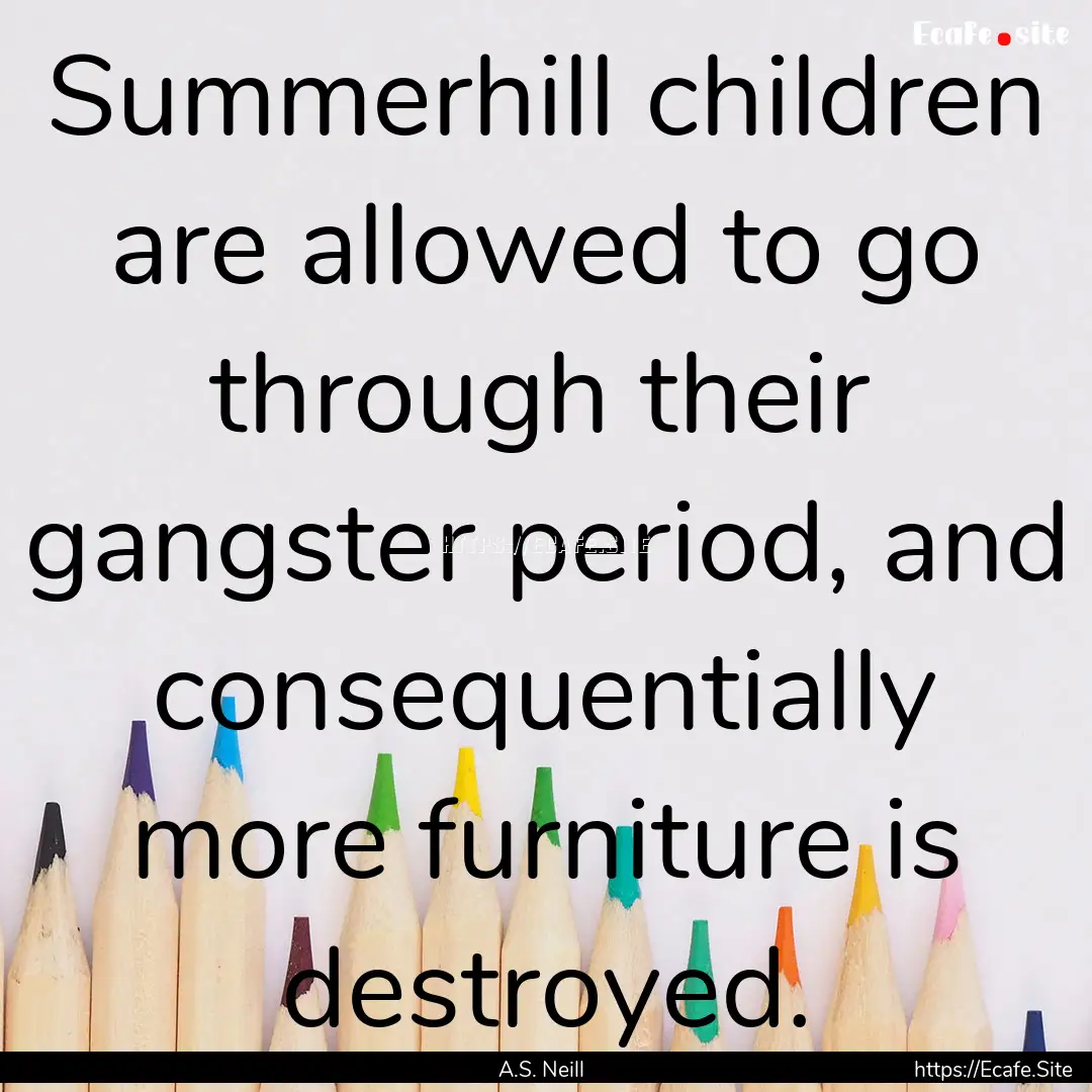 Summerhill children are allowed to go through.... : Quote by A.S. Neill