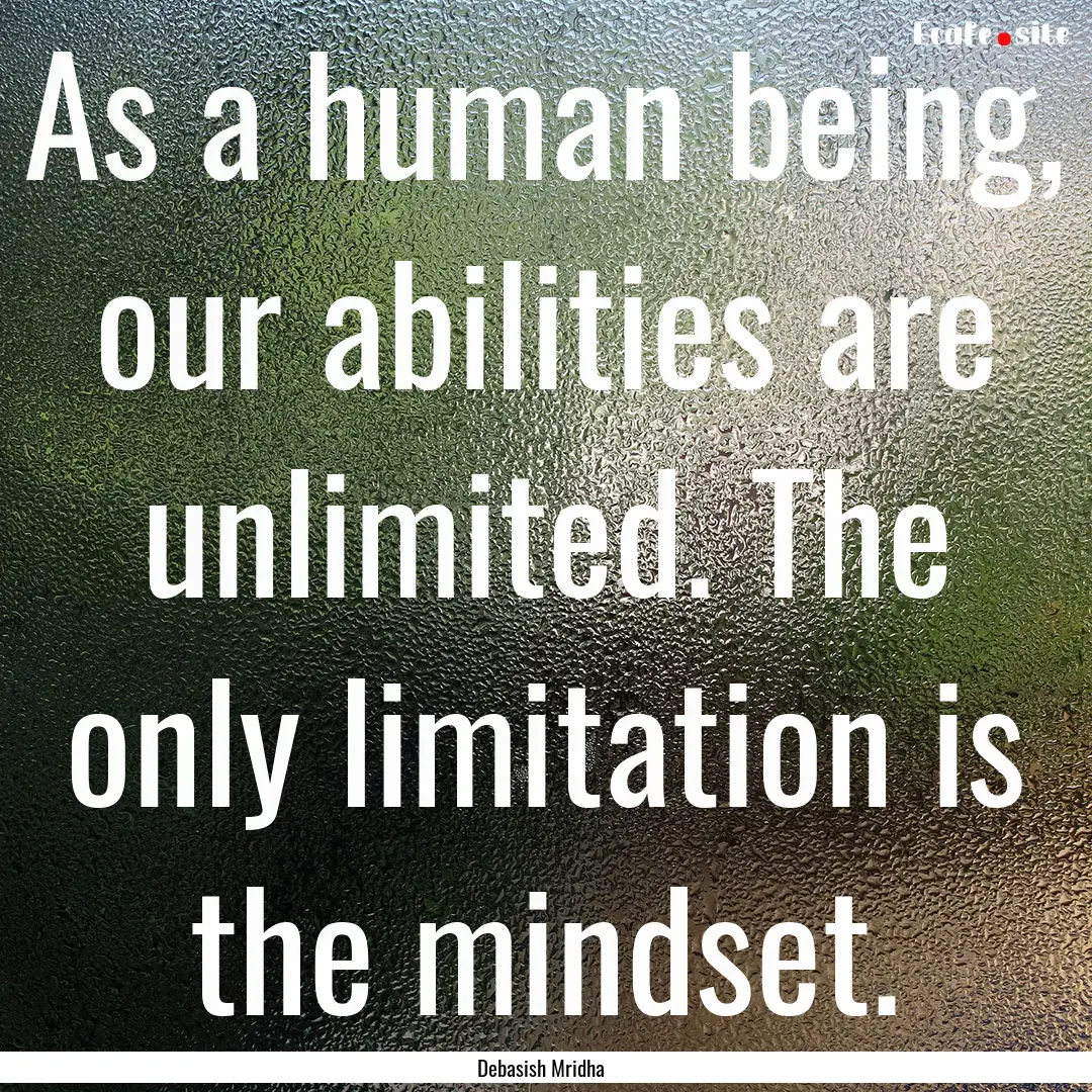 As a human being, our abilities are unlimited..... : Quote by Debasish Mridha