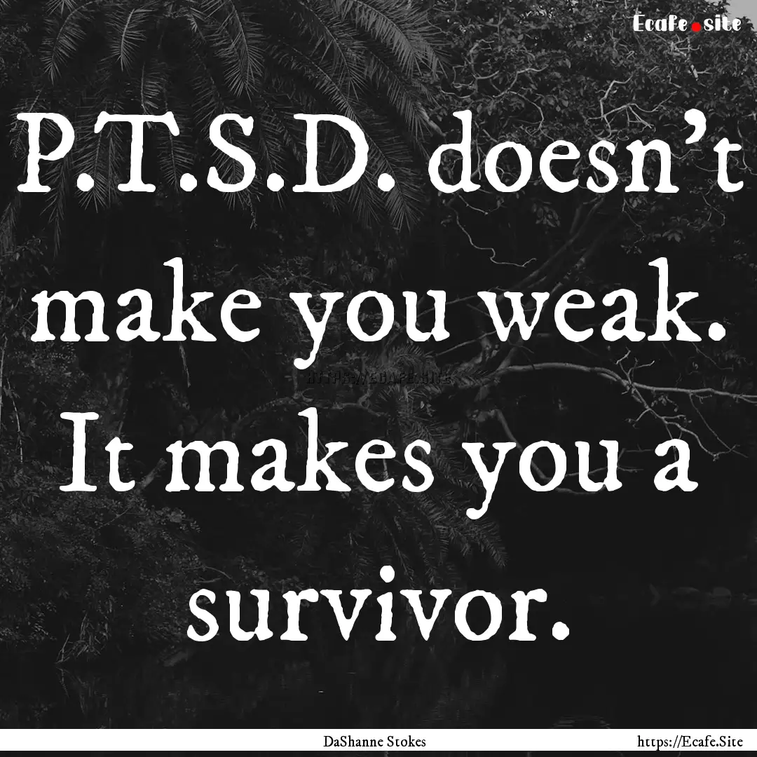 P.T.S.D. doesn't make you weak. It makes.... : Quote by DaShanne Stokes