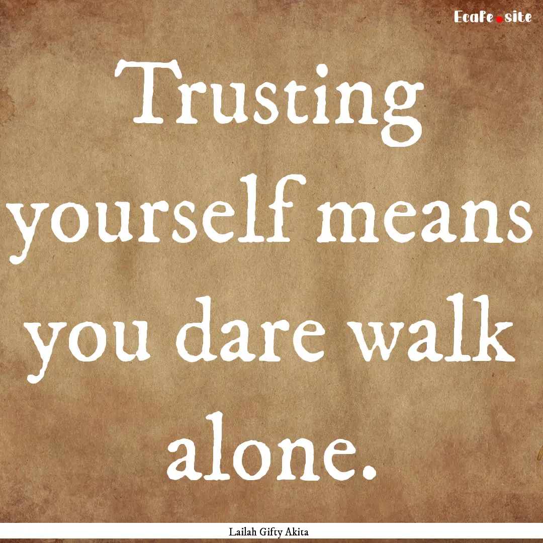 Trusting yourself means you dare walk alone..... : Quote by Lailah Gifty Akita