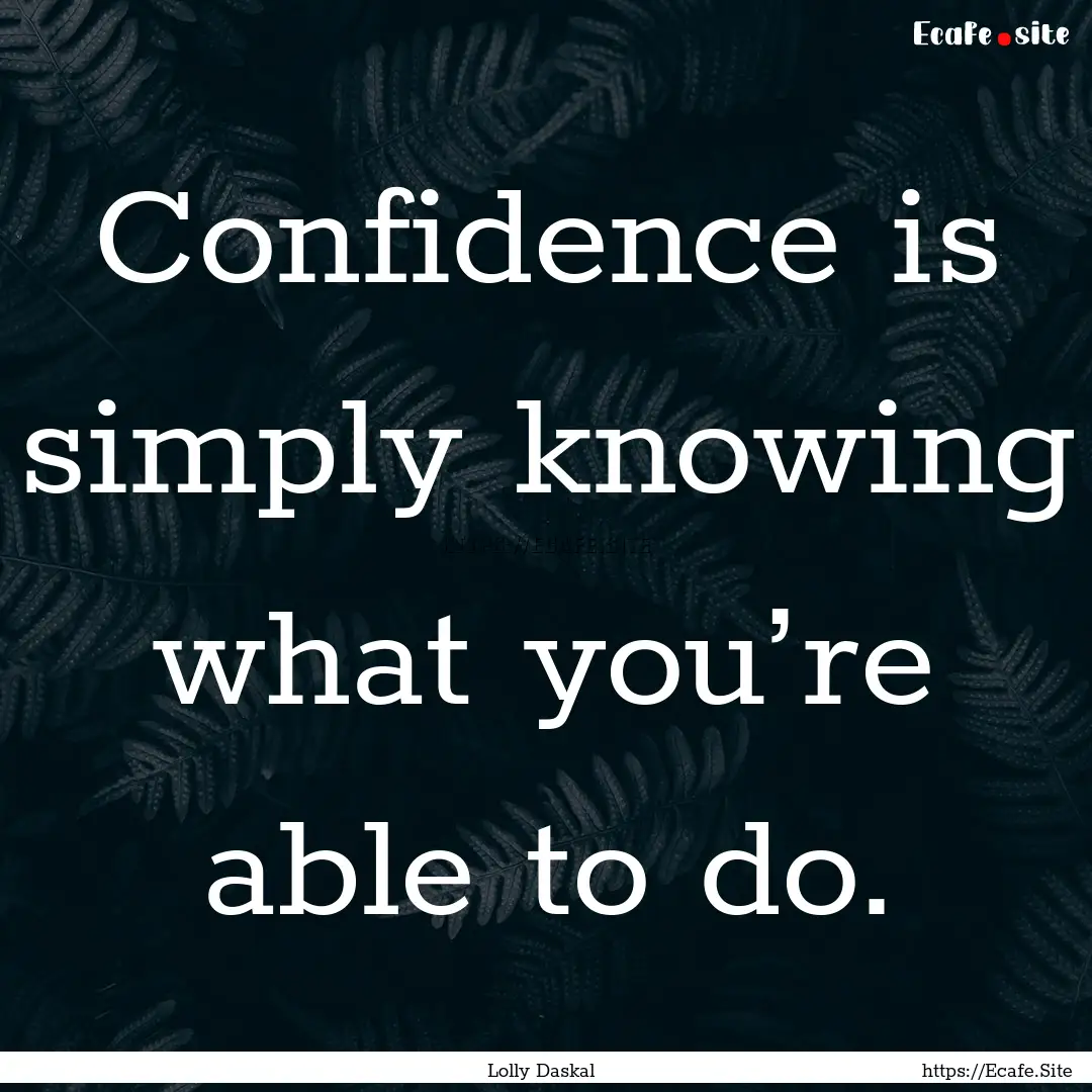 Confidence is simply knowing what you’re.... : Quote by Lolly Daskal