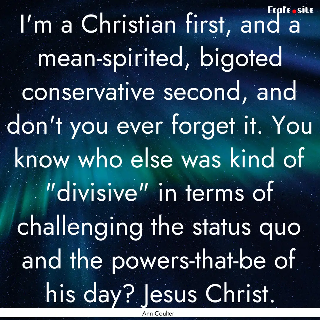 I'm a Christian first, and a mean-spirited,.... : Quote by Ann Coulter