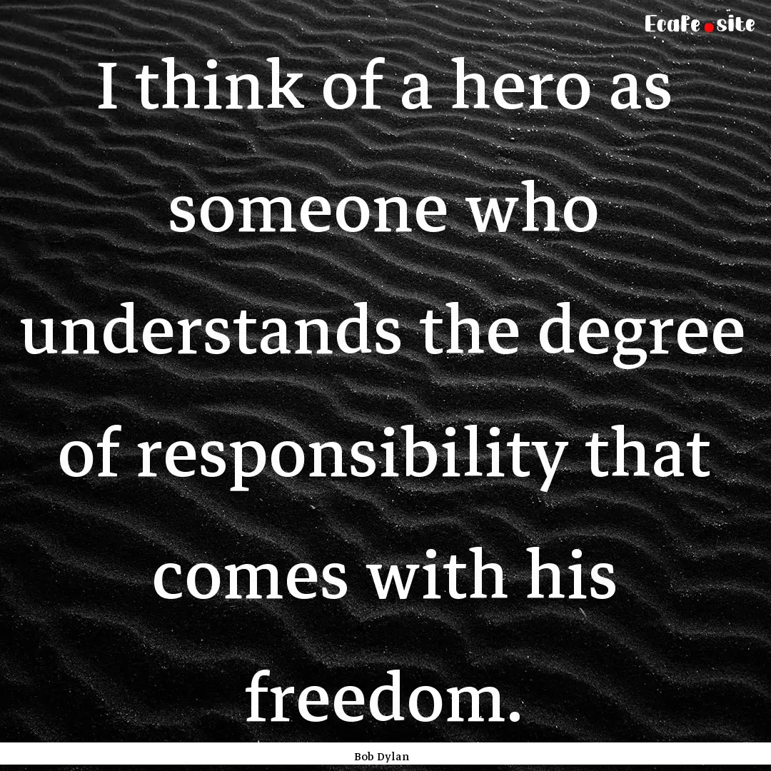 I think of a hero as someone who understands.... : Quote by Bob Dylan