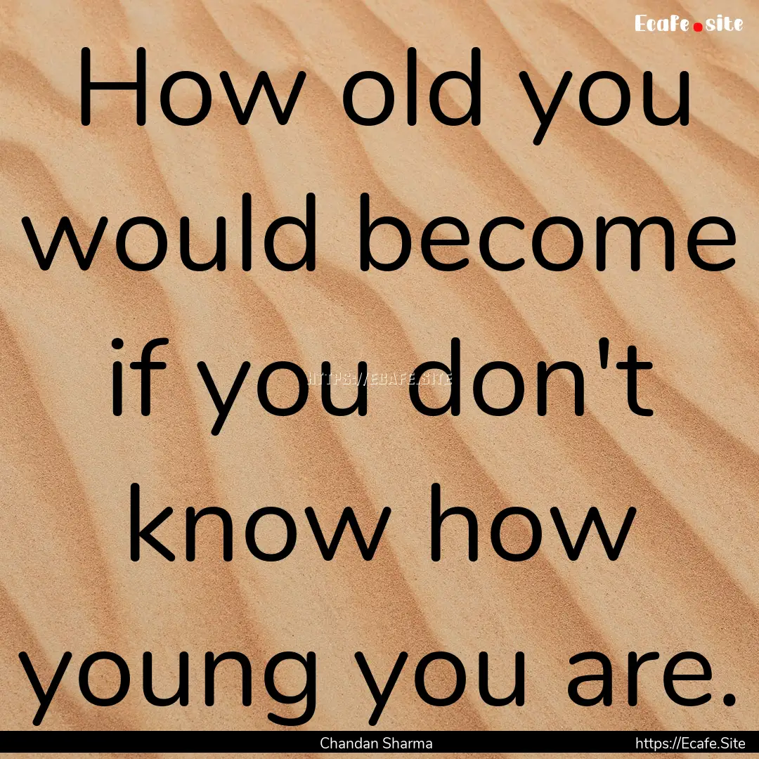 How old you would become if you don't know.... : Quote by Chandan Sharma