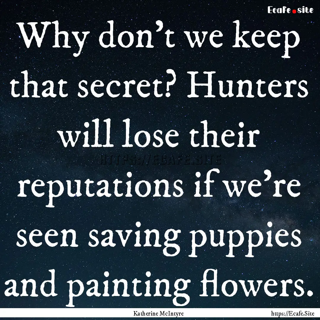 Why don’t we keep that secret? Hunters.... : Quote by Katherine McIntyre